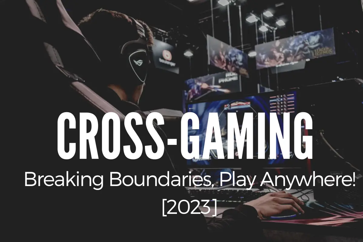 Cross-Gaming: Breaking Boundaries, Play Anywhere! [2023]